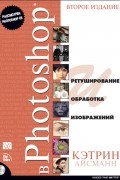 Кэтрин Айсманн. - Ретуширование и обработка изображений в Photoshop. Второе издание
