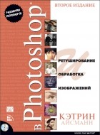 Кэтрин Айсманн. - Ретуширование и обработка изображений в Photoshop. Второе издание