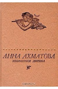 Анна Ахматова - Избранная лирика