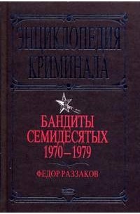 Фёдор Раззаков - Бандиты семидесятых (1970-1979)