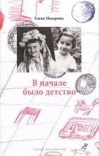 Елена Макарова - В начале было детство
