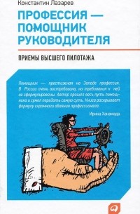 Константин Лазарев - Профессия - помощник руководителя. Приемы "высшего пилотажа"