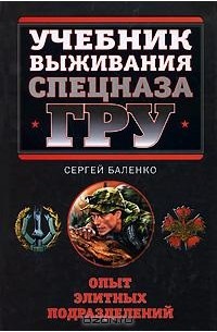 Сергей Баленко - Учебник выживания Спецназа ГРУ. Опыт элитных спецподразделений