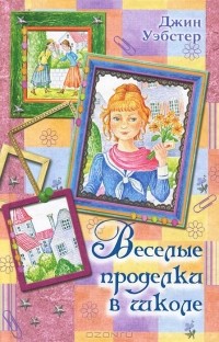 Джин Уэбстер - Веселые проделки в школе (сборник)