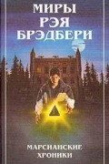 Рэй Брэдбери - Миры Рэя Брэдбери. Том 1. Марсианские хроники. Человек в картинках (сборник)