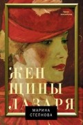 Марина Степнова - Женщины Лазаря