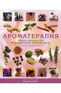 Ароматерапия. Полное руководство по применению эфирных масел
