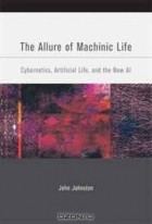 John Johnston - The Allure of Machinic Life: Cybernetics, Artificial Life, and the New AI (Bradford Books)