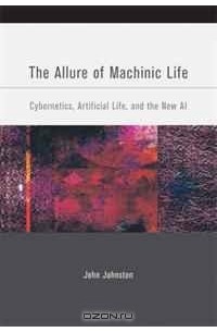 John Johnston - The Allure of Machinic Life: Cybernetics, Artificial Life, and the New AI (Bradford Books)