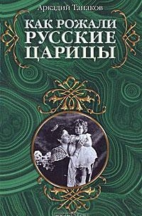 Аркадий Танаков - Как рожали русские царицы