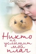 Джо Питерс - Никто не услышит мой плач. Изувеченное детство