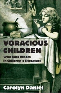 Carolyn Daniel - Voracious Children: Who Eats Whom in Children's Literature