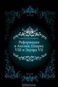 Василий Соколов - Реформация в Англии. (Генрих VIII и Эдуард VI).