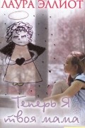 Лаура Эллиот - Теперь я твоя мама