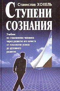 Ступени сознания. Учебник по становлению человека через развитие его качеств от психологии успеха до духовного развития