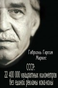Габриэль Гарсия Маркес - СССР: 22 400 000 квадратных километров без единой рекламы кока-колы!