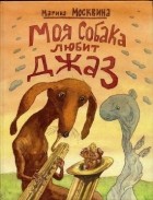 Марина Москвина - Моя собака любит джаз