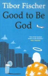Tibor Fischer - Good to Be God