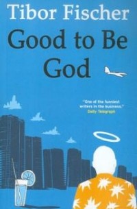 Tibor Fischer - Good to Be God