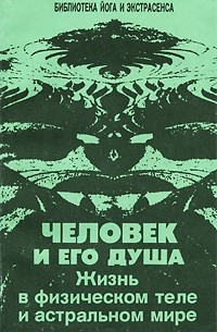 Ю.М. Иванов - Человек и его душа. Жизнь в физическом теле и астральном мире