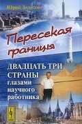 Юрий Золотов - Пересекая границы. Двадцать три страны глазами научного работника