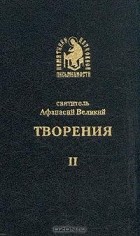 Святитель Афанасий Великий - Святитель Афанасий Великий. Творения. В четырех томах. Том 2