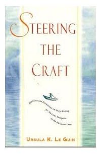 Ursula K. Le Guin - Steering the Craft: Exercises and Discussions on Story Writing for the Lone Navigator or the Mutinous Crew