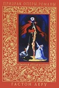 Гастон Леру - Призрак Оперы. Романы (сборник)