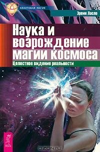 Эрвин Ласло - Наука и возрождение магии космоса. Целостное видение реальности (сборник)