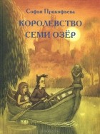 Софья Прокофьева - Королевство семи озер
