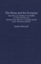 Judith Mitchell - The Stone and the Scorpion: The Female Subject of Desire in the Novels of Charlotte Bronte, George Eliot, and Thomas Hardy