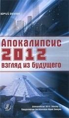 Юрий Земун - Апокалипсис 2012. Взгляд из будущего