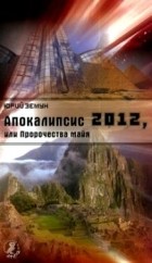 Юрий Земун - Апокалипсис 2012, или пророчества майя