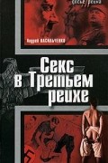 Андрей Васильченко - Секс в Третьем рейхе
