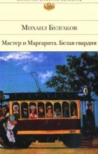 Михаил Булгаков - Мастер и Маргарита. Белая гвардия (сборник)