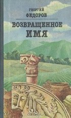 Георгий Федоров - Возвращенное имя (сборник)