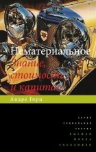 Андре Горц - Нематериальное. Знание, стоимость и капитал