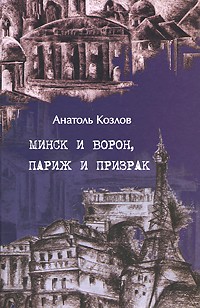 Анатоль Козлов - Минск и ворон, Париж и призрак (сборник)