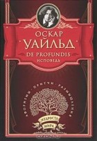 Оскар Уайльд - De Profundis. Исповедь (сборник)