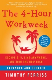 Тимоти Феррис - The 4-Hour Workweek, Expanded and Updated: Expanded and Updated, With Over 100 New Pages of Cutting-Edge Content.