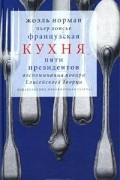 Жоэль Норман - Французская кухня пяти президентов. Воспоминания повара Елисейского дворца