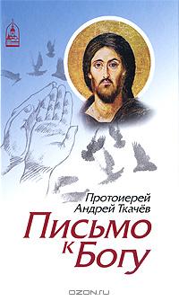 Протоиерей Андрей Ткачев - Письмо к Богу