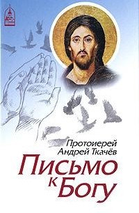 Протоиерей Андрей Ткачев - Письмо к Богу