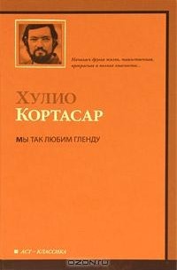 Хулио Кортасар - Мы так любим Гленду (сборник)