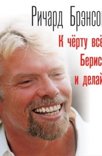Ричард Брэнсон - К черту все! Берись и делай!