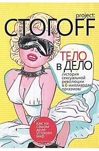 Илья Стогоff - Тело в дело. История сексуальной революции в 6 миллиардах оргазмов