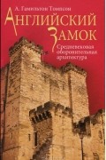 А. Гамильтон Томпсон - Английский замок. Средневековая оборонительная архитектура