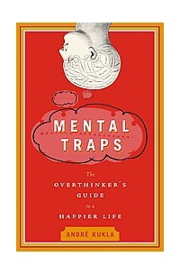 André Kukla - Mental Traps. The Overthinker's Guide to a Happier Life