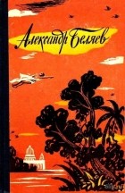 Александр Беляев - Александр Беляев. Избранные научно-фантастические произведения. В трех томах. Том 3 (сборник)