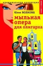 Юлия Волкова - Мыльная опера для олигарха
